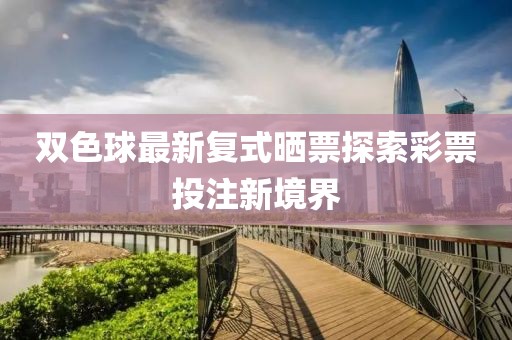 双色球最新复式晒票探索彩票投注新境界