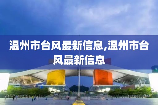 温州市台风最新信息,温州市台风最新信息