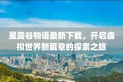 星露谷物语最新下载，开启虚拟世界新篇章的探索之旅
