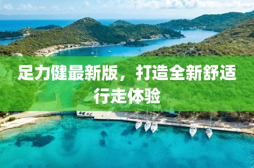 足力健最新版，打造全新舒适行走体验