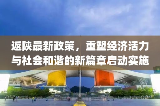 返陕最新政策，重塑经济活力与社会和谐的新篇章启动实施