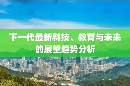 下一代最新科技、教育与未来的展望趋势分析