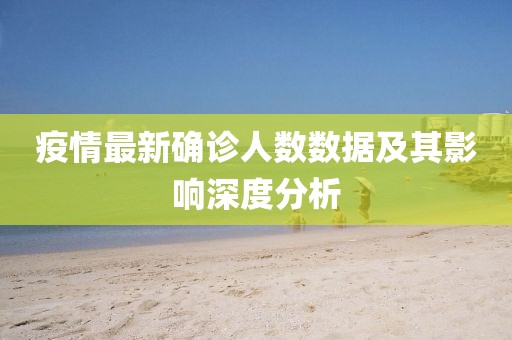疫情最新确诊人数数据及其影响深度分析