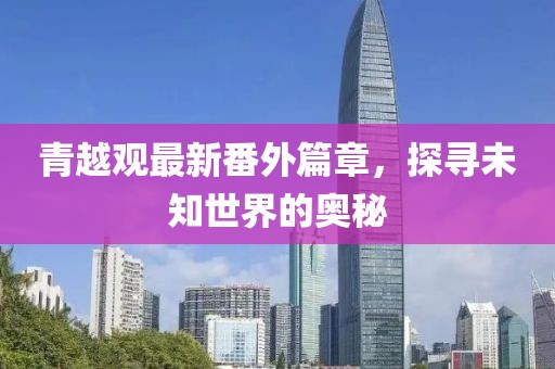 青越观最新番外篇章，探寻未知世界的奥秘