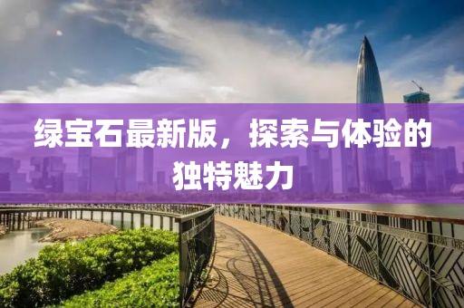 绿宝石最新版，探索与体验的独特魅力