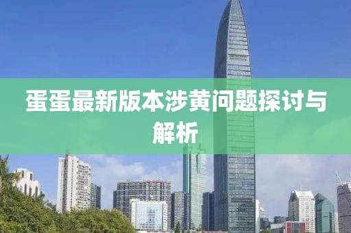 蛋蛋最新版本涉黄问题探讨与解析