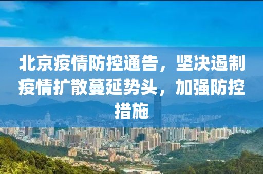 北京疫情防控通告，坚决遏制疫情扩散蔓延势头，加强防控措施