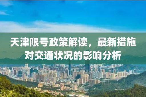 天津限号政策解读，最新措施对交通状况的影响分析