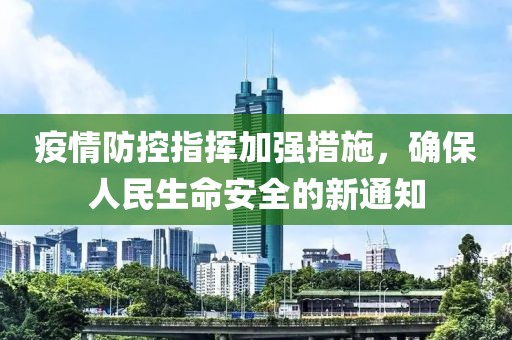 疫情防控指挥加强措施，确保人民生命安全的新通知
