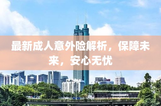 最新成人意外险解析，保障未来，安心无忧