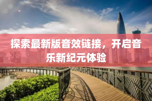 探索最新版音效链接，开启音乐新纪元体验