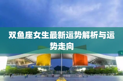 双鱼座女生最新运势解析与运势走向