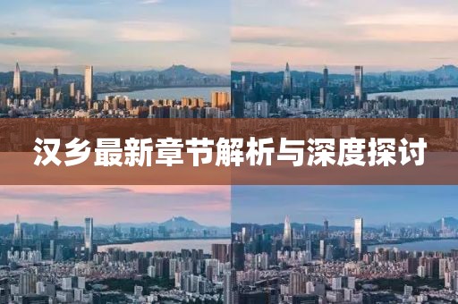 汉乡最新章节解析与深度探讨