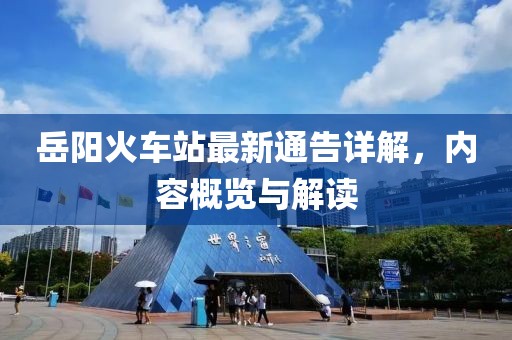 岳阳火车站最新通告详解，内容概览与解读