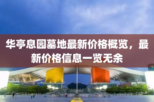 华亭息园墓地最新价格概览，最新价格信息一览无余