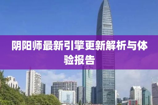 阴阳师最新引擎更新解析与体验报告