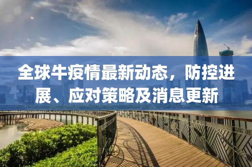 全球牛疫情最新动态，防控进展、应对策略及消息更新