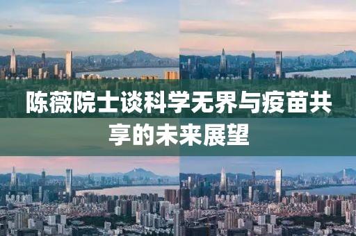 陈薇院士谈科学无界与疫苗共享的未来展望