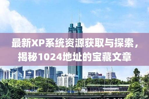 最新XP系统资源获取与探索，揭秘1024地址的宝藏文章