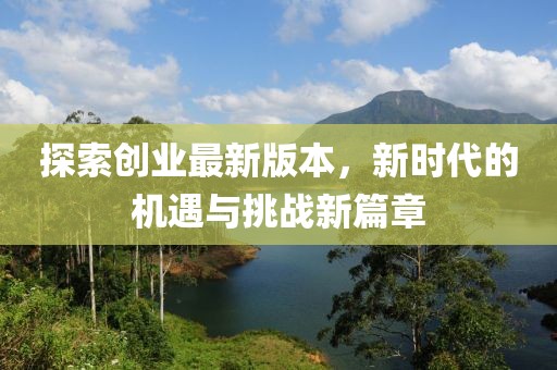 探索创业最新版本，新时代的机遇与挑战新篇章