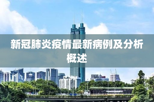 新冠肺炎疫情最新病例及分析概述