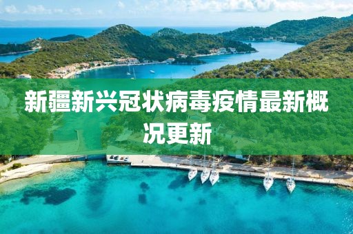 新疆新兴冠状病毒疫情最新概况更新