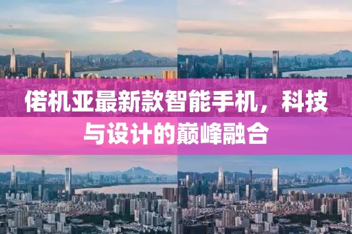 偌机亚最新款智能手机，科技与设计的巅峰融合