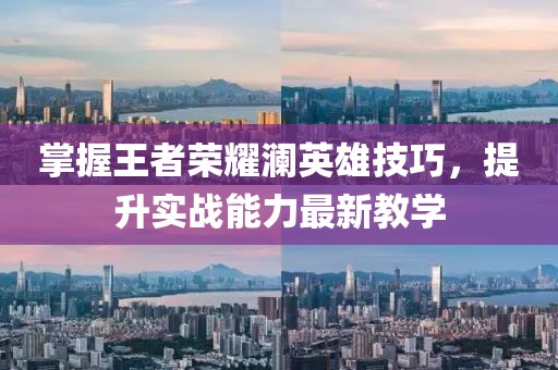 掌握王者荣耀澜英雄技巧，提升实战能力最新教学