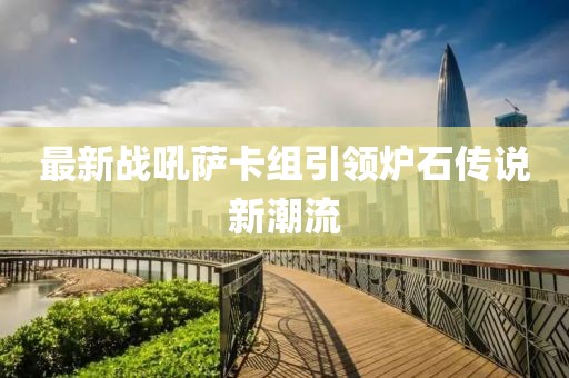 最新战吼萨卡组引领炉石传说新潮流