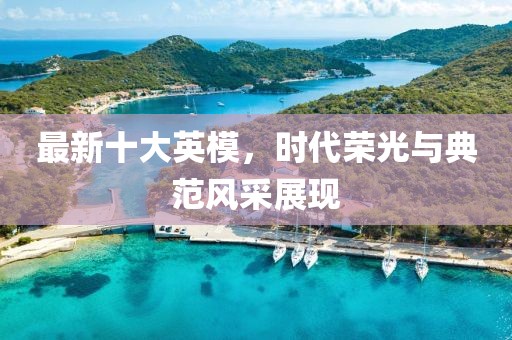 最新十大英模，时代荣光与典范风采展现