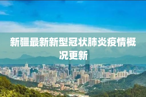 新疆最新新型冠状肺炎疫情概况更新