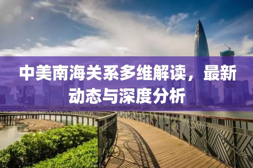 中美南海关系多维解读，最新动态与深度分析