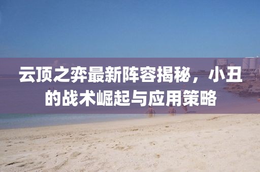 云顶之弈最新阵容揭秘，小丑的战术崛起与应用策略