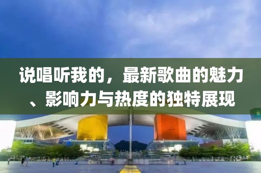 说唱听我的，最新歌曲的魅力、影响力与热度的独特展现