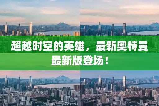 超越时空的英雄，最新奥特曼最新版登场！