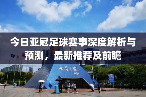 今日亚冠足球赛事深度解析与预测，最新推荐及前瞻