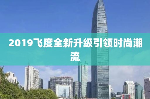 2019飞度全新升级引领时尚潮流