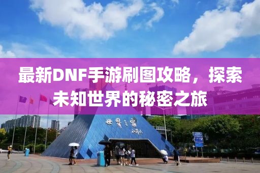 最新DNF手游刷图攻略，探索未知世界的秘密之旅