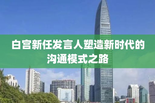 白宫新任发言人塑造新时代的沟通模式之路