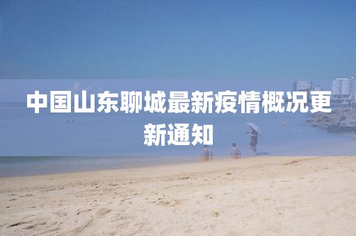 中国山东聊城最新疫情概况更新通知