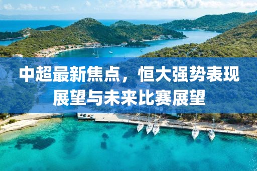 中超最新焦点，恒大强势表现展望与未来比赛展望