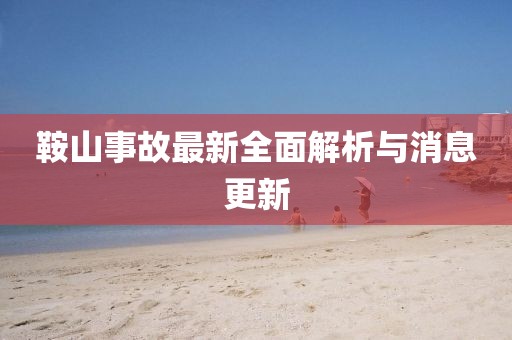鞍山事故最新全面解析与消息更新