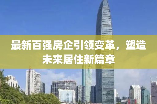 最新百强房企引领变革，塑造未来居住新篇章