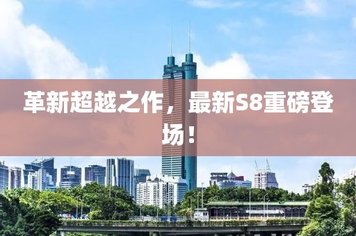 革新超越之作，最新S8重磅登场！