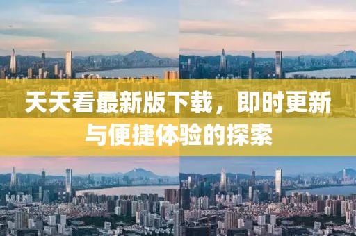 天天看最新版下载，即时更新与便捷体验的探索