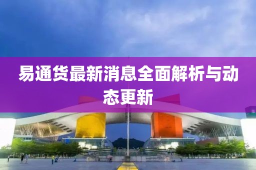 易通货最新消息全面解析与动态更新
