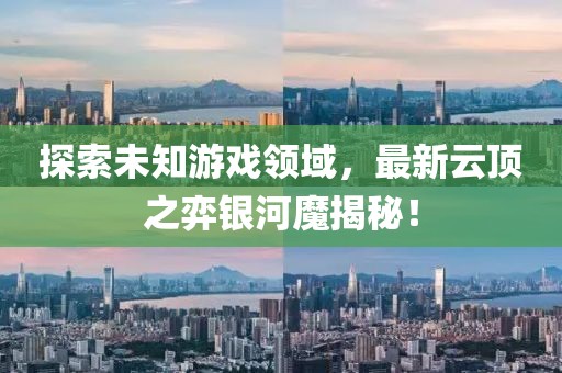 探索未知游戏领域，最新云顶之弈银河魔揭秘！