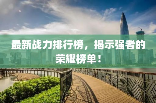 最新战力排行榜，揭示强者的荣耀榜单！