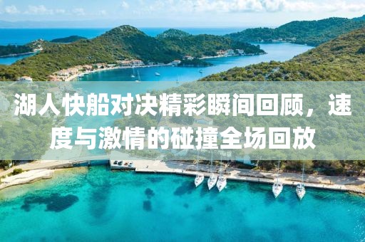 湖人快船对决精彩瞬间回顾，速度与激情的碰撞全场回放