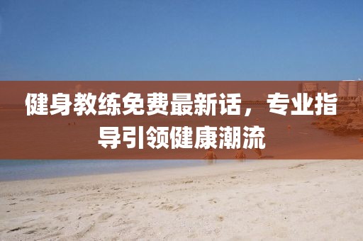 健身教练免费最新话，专业指导引领健康潮流